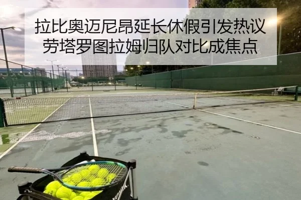 拉比奥迈尼昂延长休假引发热议 劳塔罗图拉姆归队对比成焦点